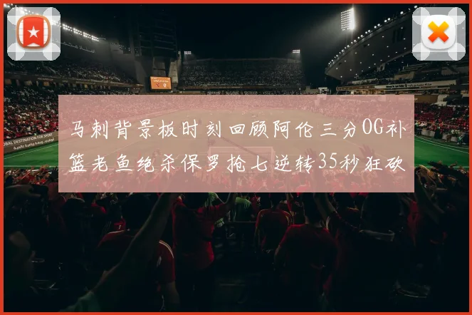 马刺背景板时刻回顾阿伦三分OG补篮老鱼绝杀保罗抢七逆转35秒狂砍13分