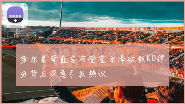 努尔基奇直言布登霍尔泽欲教KD得分背后深意引发热议