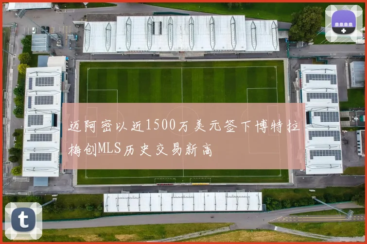 迈阿密以近1500万美元签下博特拉梅创MLS历史交易新高