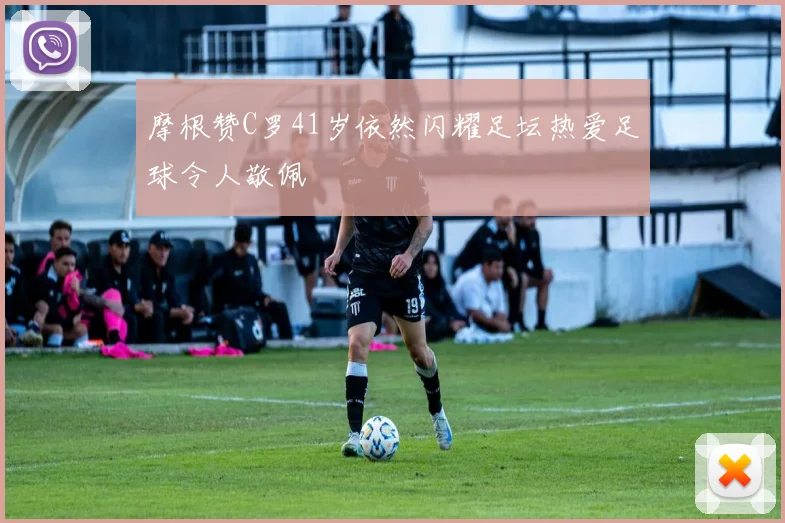 摩根赞C罗41岁依然闪耀足坛热爱足球令人敬佩