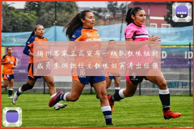 梅州客家正式宣布一线队教练组新成员朱炯担任主教练刘寅涛出任领队