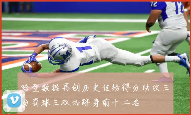 哈登数据再创历史佳绩得分助攻三分罚球三双均跻身前十二名