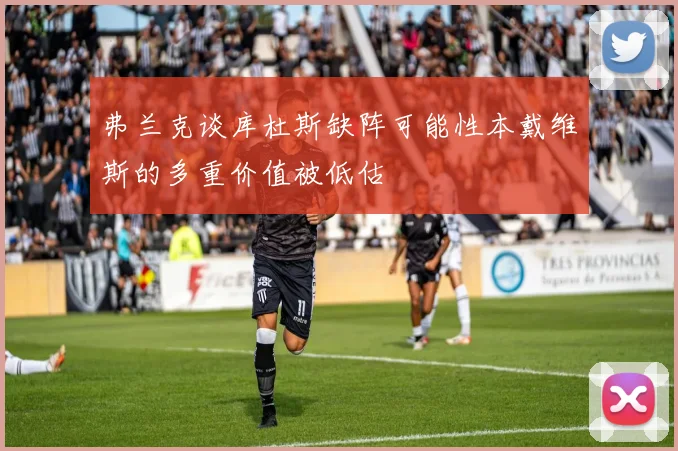 弗兰克谈库杜斯缺阵可能性本戴维斯的多重价值被低估