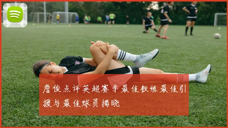 詹俊点评英超赛季最佳教练最佳引援与最佳球员揭晓