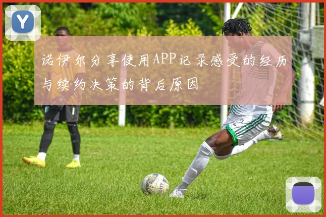 诺伊尔分享使用APP记录感受的经历与续约决策的背后原因