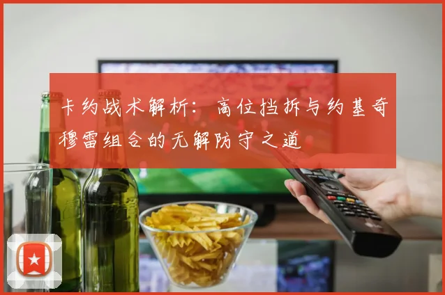 卡约战术解析：高位挡拆与约基奇穆雷组合的无解防守之道