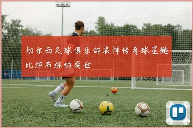 切尔西足球俱乐部哀悼传奇球星鲍比坦布林的离世