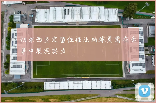 切尔西坚定留住福法纳球员需在竞争中展现实力